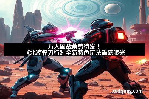 万人国战蓄势待发！《北凉悍刀行》全新特色玩法重磅曝光